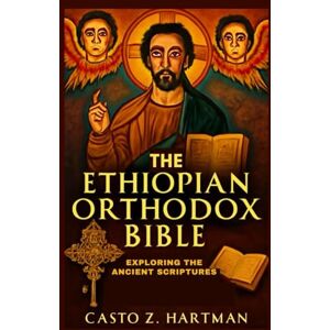 Z. Hartman, Casto The Ethiopian Orthodox Bible: Exploring the Ancient Scriptures: A Scholarly Exploration of Theology, History, and Culture Z. Hartman, Casto The Ethiopian Orthodox Bible: Exploring the Ancient Scriptures: A Scholarly Exploration of Theology, History, and Culture