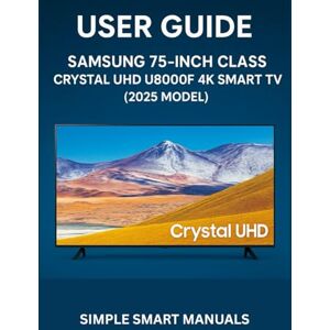 Manuals, Simple Smart Samsung Smart TV Made Simple: A Visual Handbook for Beginners: Easy-to-Follow Instructions for Seniors and New Users to Master Your Samsung 75-Inch Crystal UHD TV Manuals, Simple Smart Samsung Smart TV Made Simple: A Visual Handbook for Beginners: Easy-to-Follow Instructions for Seniors and New Users to Master Your Samsung 75-Inch Crystal UHD TV