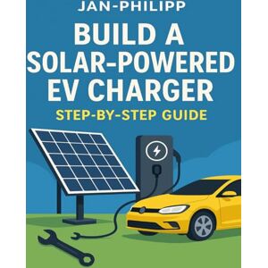 Philipp, Jan Build a solar-powered EV charger: A step-by-step guide to harnessing rooftop solar panels for charging your electric vehicle at home Philipp, Jan Build a solar-powered EV charger: A step-by-step guide to harnessing rooftop solar panels for charging your electric vehicle at home