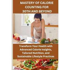 Shelley, Dr. Jeffery MASTERY OF CALORIE COUNTING FOR 30TH AND BEYOND: Transform Your Health with Advanced Calorie Insights, Tailored Nutrition, and Sustainable Lifestyle Practices Shelley, Dr. Jeffery MASTERY OF CALORIE COUNTING FOR 30TH AND BEYOND: Transform Your Health with Advanced Calorie Insights, Tailored Nutrition, and Sustainable Lifestyle Practices