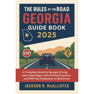 Jackson The Rules of the Road Georgia Guide Book 2025: A Complete Guide to Georgia Driving Laws, Road Signs, Safe Driving Practices, and DMV Test Preparation for 2025 Drivers Jackson The Rules of the Road Georgia Guide Book 2025: A Complete Guide to Georgia Driving Laws, Road Signs, Safe Driving Practices, and DMV Test Preparation for 2025 Drivers