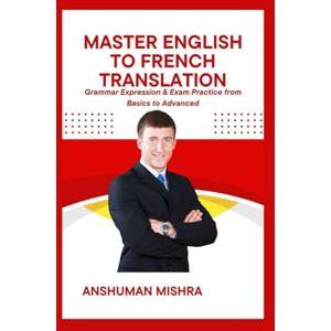 mishra, anshuman Master English to French Translation Grammar Expression & Exam Practice from Basics to Advanced (Language Book) mishra, anshuman Master English to French Translation Grammar Expression & Exam Practice from Basics to Advanced (Language Book)