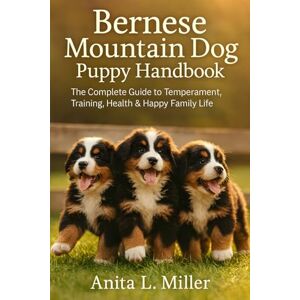 Miller, Anita L. Bernese Mountain Dog Puppy Handbook: The Complete Guide to Temperament, Training, Health & Happy Family Life Miller, Anita L. Bernese Mountain Dog Puppy Handbook: The Complete Guide to Temperament, Training, Health & Happy Family Life