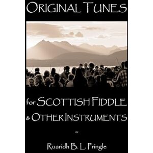 Pringle, Ruaridh B. L. Original Tunes for Scottish Fiddle and Other Instruments: Celtic sheet music in the Scottish folk tradition Pringle, Ruaridh B. L. Original Tunes for Scottish Fiddle and Other Instruments: Celtic sheet music in the Scottish folk tradition