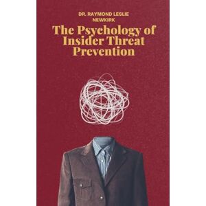 Psy D PH D, Raymond L Newkirk Ph D The Psychology of Insider Threat Prevention Part 1 Psy D PH D, Raymond L Newkirk Ph D The Psychology of Insider Threat Prevention Part 1