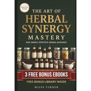 Turner, Miles The Art of Herbal Synergy Mastery: The Complete System for Combining Medicinal Herbs Safely, Effectively, and With Confidence Turner, Miles The Art of Herbal Synergy Mastery: The Complete System for Combining Medicinal Herbs Safely, Effectively, and With Confidence