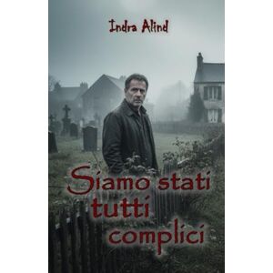 Alind, Indra Siamo stati tutti Complici (thriller psicologico dramma familiare) Alind, Indra Siamo stati tutti Complici (thriller psicologico dramma familiare)