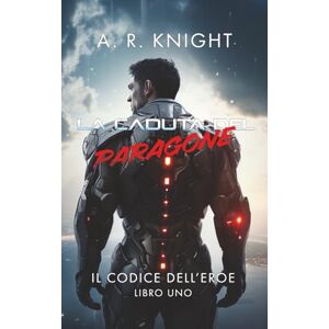 Knight, A.R. La Caduta del Paragone (Il Codice dell'Eroe) Knight, A.R. La Caduta del Paragone (Il Codice dell'Eroe)