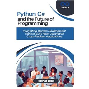 CARTER, THOMPSON Python, C#, and the Future of Programming: Integrating Modern Development Tools to Build Next-Generation Cross-Platform Applications CARTER, THOMPSON Python, C#, and the Future of Programming: Integrating Modern Development Tools to Build Next-Generation Cross-Platform Applications