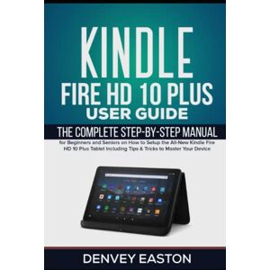 Easton, Denvey Kindle Fire HD 10 Plus User Guide: The Complete Step-by-Step Manual for Beginners and Seniors on How to Setup the All-New Kindle Fire HD 10 Plus ... Your Device (The Kindle User's Guide Book) Easton, Denvey Kindle Fire HD 10 Plus User Guide: The Complete Step-by-Step Manual for Beginners and Seniors on How to Setup the All-New Kindle Fire HD 10 Plus ... Your Device (The Kindle User's Guide Book)