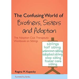 Regina Kupecky The Confusing World of Brs, Sisters and Adoption: The Adoption Club Therapeutic Workbook on Siblings Regina Kupecky The Confusing World of Brs, Sisters and Adoption: The Adoption Club Therapeutic Workbook on Siblings