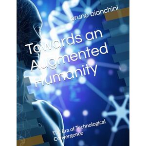 bianchini, bruno Towards an Augmented Humanity: The Era of Technological Convergence bianchini, bruno Towards an Augmented Humanity: The Era of Technological Convergence