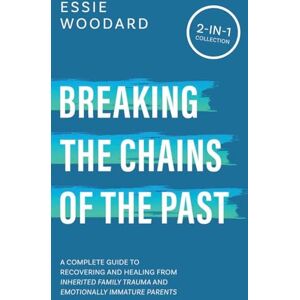 Essie Breaking the Chains of the Past: A Complete Guide to Recovering and Healing from Inherited Family Trauma and Emotionally Immature Parents (2-in-1 Collection): 3 (Generational Healing) Essie Breaking the Chains of the Past: A Complete Guide to Recovering and Healing from Inherited Family Trauma and Emotionally Immature Parents (2-in-1 Collection): 3 (Generational Healing)