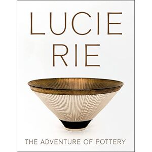 Edited by Andrew Nairne Lucie Rie: The Adventure of Pottery Edited by Andrew Nairne Lucie Rie: The Adventure of Pottery
