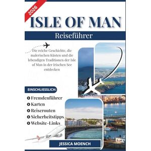 Moench, Jessica ISLE OF MAN REISEFÜHRER 2026: Die reiche Geschichte, die malerischen Küsten und die lebendigen Traditionen der Isle of Man in der Irischen See entdecken Moench, Jessica ISLE OF MAN REISEFÜHRER 2026: Die reiche Geschichte, die malerischen Küsten und die lebendigen Traditionen der Isle of Man in der Irischen See entdecken