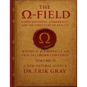 Gray, Dr. Erik The Ω-Field Volume II: Consciousness, Coherence, and the Structure of Reality Where π, φ, Fibonacci, and Fractal Order Converge Gray, Dr. Erik The Ω-Field Volume II: Consciousness, Coherence, and the Structure of Reality Where π, φ, Fibonacci, and Fractal Order Converge