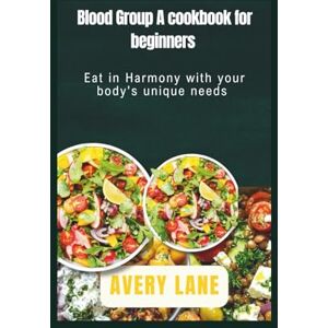 Avery Blood Group A cookbook for beginners: Eat in Harmony with your body’s unique needs Avery Blood Group A cookbook for beginners: Eat in Harmony with your body’s unique needs