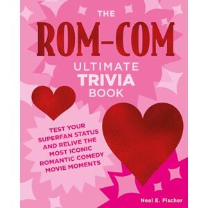 Fischer, Neal E. The Rom-Com Ultimate Trivia Book: Test Your Superfan Status and Relive the Most Iconic Romantic Comedy Movie Moments Fischer, Neal E. The Rom-Com Ultimate Trivia Book: Test Your Superfan Status and Relive the Most Iconic Romantic Comedy Movie Moments
