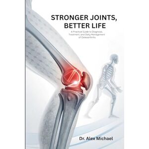 Michael, Dr. Alex STRONGER JOINTS, BETTER LIFE: A Practical Guide to Diagnosis, Treatment, and Daily Management of Osteoarthritis Michael, Dr. Alex STRONGER JOINTS, BETTER LIFE: A Practical Guide to Diagnosis, Treatment, and Daily Management of Osteoarthritis