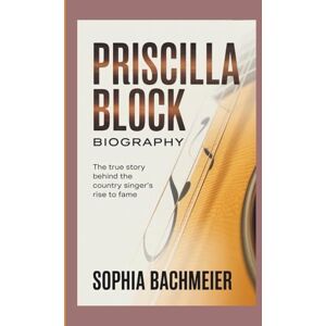 Bachmeier, Sophia PRISCILLA BLOCK BIOGRAPHY: The True Story Behind the Country Singer’s Rise to Fame Bachmeier, Sophia PRISCILLA BLOCK BIOGRAPHY: The True Story Behind the Country Singer’s Rise to Fame