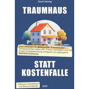 Hennig, David Traumhaus statt Kostenfalle: So erfüllst du dir den Traum vom eigenen gebrauchten Haus – sicher und ohne böse Überraschungen Hennig, David Traumhaus statt Kostenfalle: So erfüllst du dir den Traum vom eigenen gebrauchten Haus – sicher und ohne böse Überraschungen