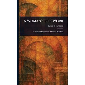 Haviland, Laura S (Laura Smith) A Woman's Life-Work Haviland, Laura S (Laura Smith) A Woman's Life-Work