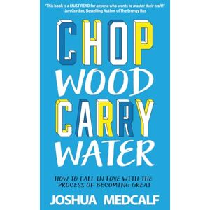 Medcalf, Joshua Chop Wood Carry Water: How to Fall in Love with the Process of Becoming Great Medcalf, Joshua Chop Wood Carry Water: How to Fall in Love with the Process of Becoming Great