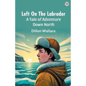 Wallace, Dillon Left On The LabradorA Tale of Adventure Down North (Edition1) Wallace, Dillon Left On The LabradorA Tale of Adventure Down North (Edition1)