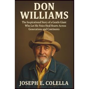 E. COLELLA, JOSEPH DON WILLIAMS: The Inspirational Story of a Gentle Giant Who Let His Voice Heal Hearts Across Generations and Continents E. COLELLA, JOSEPH DON WILLIAMS: The Inspirational Story of a Gentle Giant Who Let His Voice Heal Hearts Across Generations and Continents