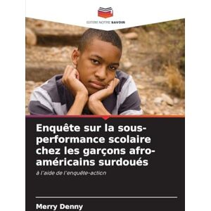 Denny, Merry Enquête sur la sous-performance scolaire chez les garçons afro-américains surdoués: à l'aide de l'enquête-action Denny, Merry Enquête sur la sous-performance scolaire chez les garçons afro-américains surdoués: à l'aide de l'enquête-action