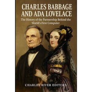 Charles River Editors Charles Babbage and Ada Lovelace: The History of the Partnership Behind the World’s First Computer Charles River Editors Charles Babbage and Ada Lovelace: The History of the Partnership Behind the World’s First Computer