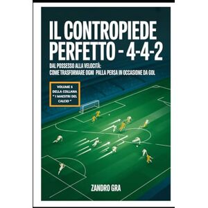 Gra, Zandro Il Contropiede Perfetto 4-4-2: Dal posseso alla velocità : come trasformare ogni palla persa in occasione da gol (I MAESTRI DEL CALCIO TATTICHE E STRATEGIE VINCENTI) Gra, Zandro Il Contropiede Perfetto 4-4-2: Dal posseso alla velocità : come trasformare ogni palla persa in occasione da gol (I MAESTRI DEL CALCIO TATTICHE E STRATEGIE VINCENTI)