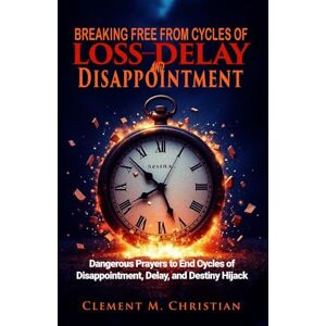 Christian, Clement M. Breaking Free from Cycles of Loss, Delay, and Disappointment: Dangerous Prayers to End Cycles of Disappointment, Delay, and Destiny Hijack (Casting Out Demons In Jesus Name) Christian, Clement M. Breaking Free from Cycles of Loss, Delay, and Disappointment: Dangerous Prayers to End Cycles of Disappointment, Delay, and Destiny Hijack (Casting Out Demons In Jesus Name)