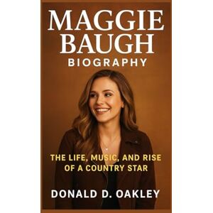 Oakley MAGGIE BAUGH: BIOGRAPHY: THE LIFE, MUSIC, AND RISE OF A COUNTRY STAR Oakley MAGGIE BAUGH: BIOGRAPHY: THE LIFE, MUSIC, AND RISE OF A COUNTRY STAR