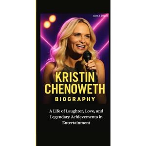 J. Depue, Alex KRISTIN CHENOWETH BIOGRAPHY: A Life of Laughter, Love, and Legendary Achievements in Entertainment J. Depue, Alex KRISTIN CHENOWETH BIOGRAPHY: A Life of Laughter, Love, and Legendary Achievements in Entertainment