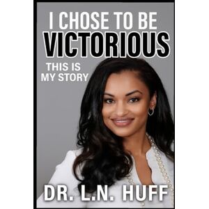 Huff, DR. L. N. I CHOSE TO BE VICTORIOUS New Edition: THIS IS MY STORY Huff, DR. L. N. I CHOSE TO BE VICTORIOUS New Edition: THIS IS MY STORY