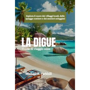Parkhill, Michael R. LA DIGUE Guida di viaggio 2026: Esplora il cuore dei villaggi locali, delle spiagge costiere e dei sentieri soleggiati Parkhill, Michael R. LA DIGUE Guida di viaggio 2026: Esplora il cuore dei villaggi locali, delle spiagge costiere e dei sentieri soleggiati