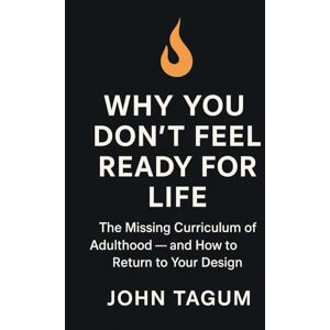 Tagum, John WHY YOU DON'T FEEL READY FOR LIFE: The Missing Curriculum of Adulthood — and How to Return to Your Design Tagum, John WHY YOU DON'T FEEL READY FOR LIFE: The Missing Curriculum of Adulthood — and How to Return to Your Design