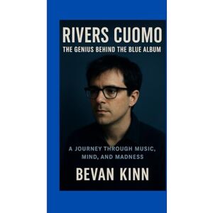 KINN, BEVAN Rivers Cuomo: The Genius Behind the Blue Album: A Journey Through Music, Mind, and Madness KINN, BEVAN Rivers Cuomo: The Genius Behind the Blue Album: A Journey Through Music, Mind, and Madness