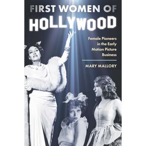 Mallory, Mary First Women of Hollywood: Female Pioneers in the Early Motion Picture Business Mallory, Mary First Women of Hollywood: Female Pioneers in the Early Motion Picture Business