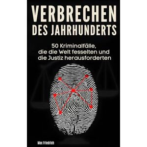 Friedrich, Max Verbrechen des Jahrhunderts: 50 Kriminalfälle, die die Welt fesselten und die Justiz herausforderten Friedrich, Max Verbrechen des Jahrhunderts: 50 Kriminalfälle, die die Welt fesselten und die Justiz herausforderten