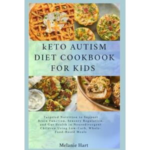 Hart, Melanie Keto Autism Diet Cookbook For Kids: Targeted Nutrition to Support Brain Function, Sensory Regulation, and Gut Health in Neurodivergent Children Using Low-Carb, Whole-Food-Based Meals Hart, Melanie Keto Autism Diet Cookbook For Kids: Targeted Nutrition to Support Brain Function, Sensory Regulation, and Gut Health in Neurodivergent Children Using Low-Carb, Whole-Food-Based Meals