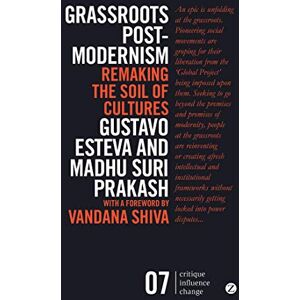 Gustavo Esteva Grassroots Postmodernism: Remaking the Soil of Cultures (Critique Influence Change) Gustavo Esteva Grassroots Postmodernism: Remaking the Soil of Cultures (Critique Influence Change)