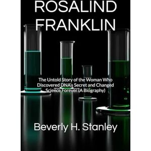 Stanley ROSALIND FRANKLIN: The Untold Story of the Woman Who Discovered DNA’s Secret and Changed Science Forever (A Biography) Stanley ROSALIND FRANKLIN: The Untold Story of the Woman Who Discovered DNA’s Secret and Changed Science Forever (A Biography)