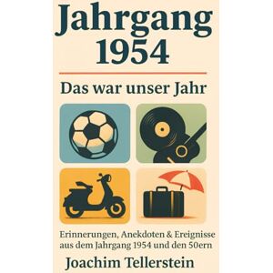 Tellerstein, Joachim Jahrgang 1954: Das war unser Jahr: Erinnerungen, Anekdoten & Ereignisse aus dem Jahrgang 1954 und den 50ern Tellerstein, Joachim Jahrgang 1954: Das war unser Jahr: Erinnerungen, Anekdoten & Ereignisse aus dem Jahrgang 1954 und den 50ern