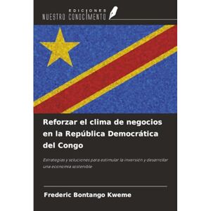 Bontango Kweme, Frederic Reforzar el clima de negocios en la República Democrática del Congo: Estrategias y soluciones para estimular la inversión y desarrollar una economía sostenible Bontango Kweme, Frederic Reforzar el clima de negocios en la República Democrática del Congo: Estrategias y soluciones para estimular la inversión y desarrollar una economía sostenible