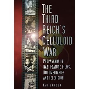 Garden, Ian The Third Reich's Celluloid War: Propaganda in Nazi Feature Films, Documentaries and Television Garden, Ian The Third Reich's Celluloid War: Propaganda in Nazi Feature Films, Documentaries and Television