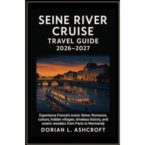 Ashcroft, Dorian L. Seine River Cruise Travel Guide 2026–2027:: Experience France’s iconic Seine: Romance, culture, hidden villages, timeless history, and scenic wonders from Paris to Normandy Ashcroft, Dorian L. Seine River Cruise Travel Guide 2026–2027:: Experience France’s iconic Seine: Romance, culture, hidden villages, timeless history, and scenic wonders from Paris to Normandy