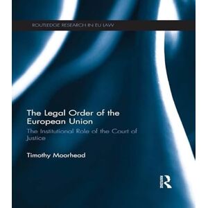 Moorhead, Timothy The Legal Order of the European Union: The Institutional Role of the Court of Justice (Routledge Research in EU Law) Moorhead, Timothy The Legal Order of the European Union: The Institutional Role of the Court of Justice (Routledge Research in EU Law)