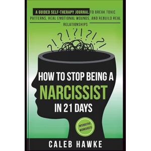 Hawke, Caleb How to Stop Being a Narcissist in 21 Days: A Guided Self-Therapy Journal to Break Toxic Patterns, Heal Emotional Wounds, and Rebuild Real Relationships Hawke, Caleb How to Stop Being a Narcissist in 21 Days: A Guided Self-Therapy Journal to Break Toxic Patterns, Heal Emotional Wounds, and Rebuild Real Relationships